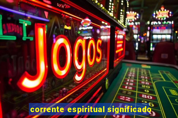 corrente espiritual significado